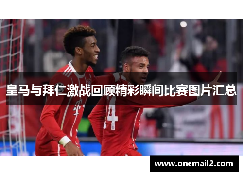皇马与拜仁激战回顾精彩瞬间比赛图片汇总