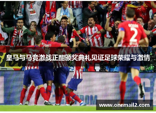 皇马与马竞激战正酣颁奖典礼见证足球荣耀与激情