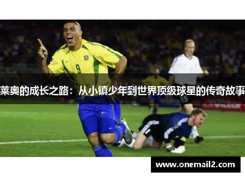 莱奥的成长之路：从小镇少年到世界顶级球星的传奇故事