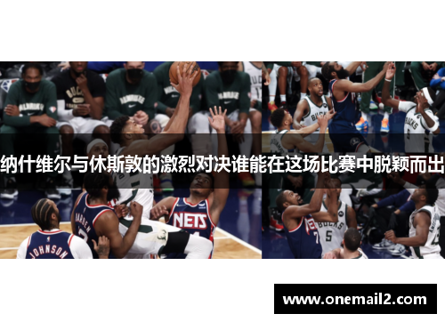 纳什维尔与休斯敦的激烈对决谁能在这场比赛中脱颖而出