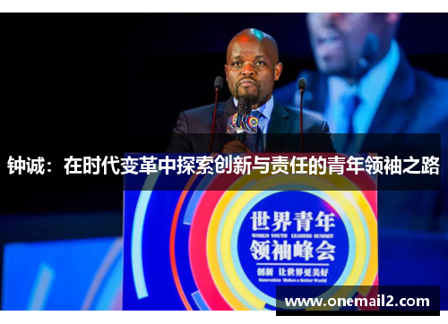 钟诚：在时代变革中探索创新与责任的青年领袖之路