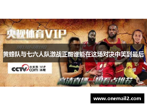 黄蜂队与七六人队激战正酣谁能在这场对决中笑到最后