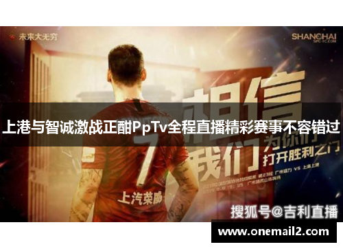 上港与智诚激战正酣PpTv全程直播精彩赛事不容错过