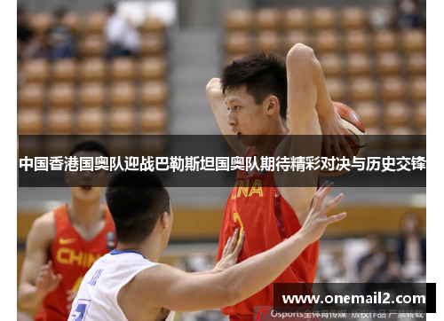 中国香港国奥队迎战巴勒斯坦国奥队期待精彩对决与历史交锋