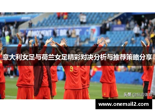 意大利女足与荷兰女足精彩对决分析与推荐策略分享