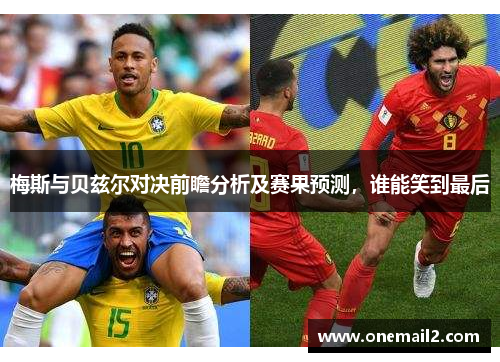 梅斯与贝兹尔对决前瞻分析及赛果预测，谁能笑到最后