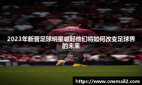 2023年新晋足球明星崛起他们将如何改变足球界的未来